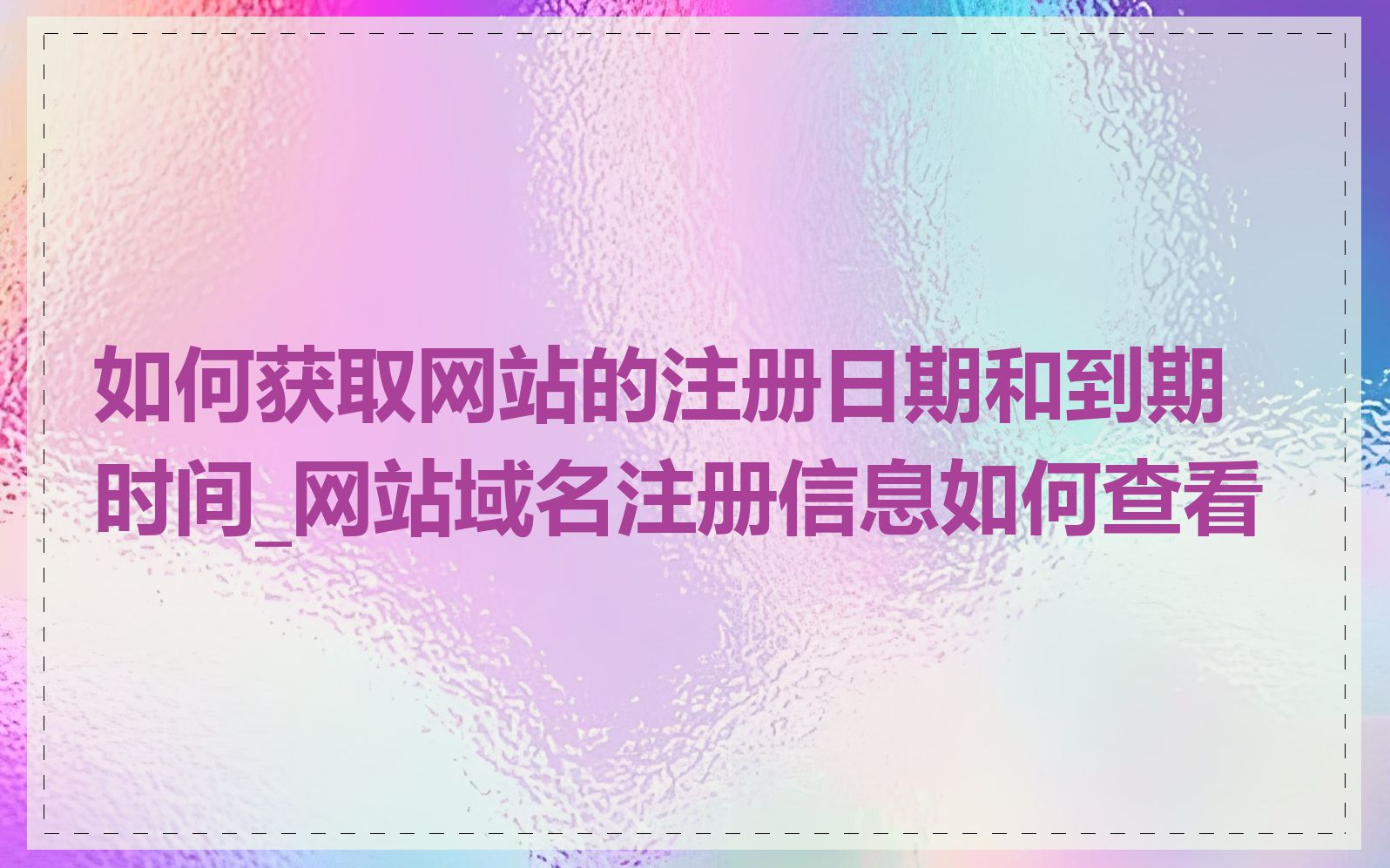 如何获取网站的注册日期和到期时间_网站域名注册信息如何查看