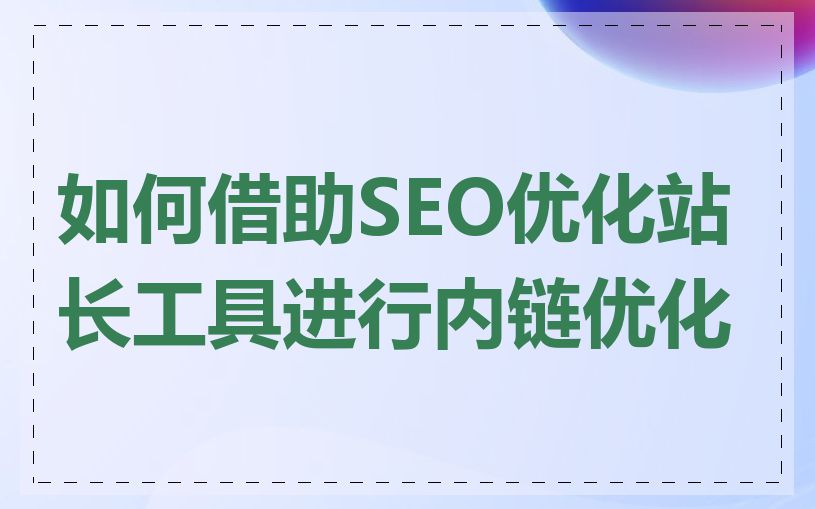 如何借助SEO优化站长工具进行内链优化
