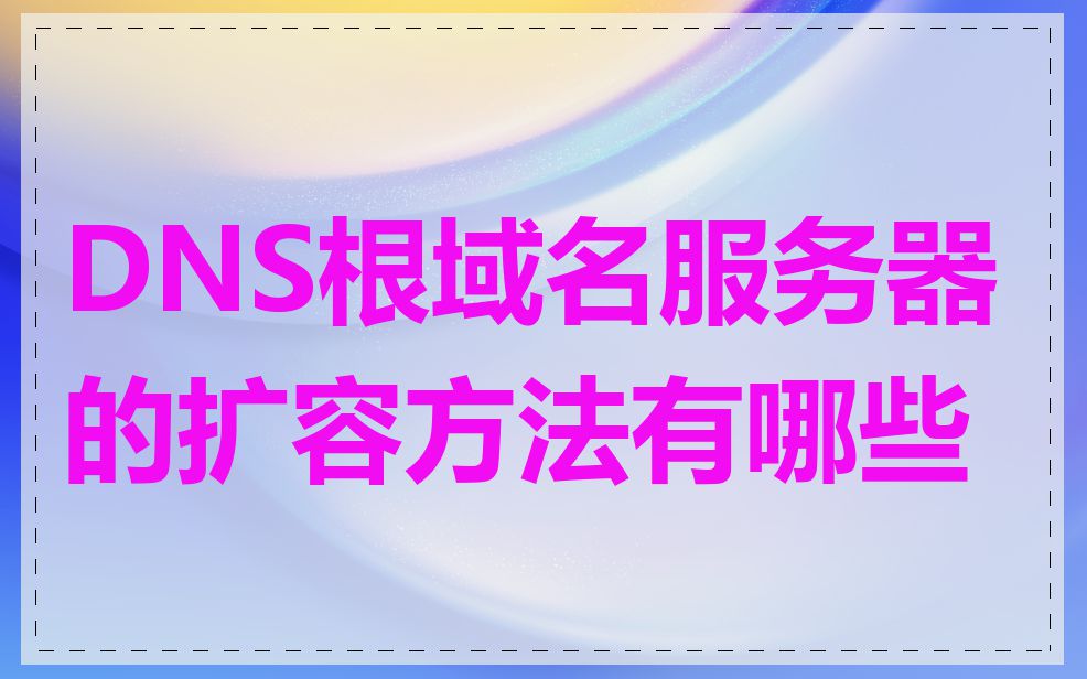 DNS根域名服务器的扩容方法有哪些
