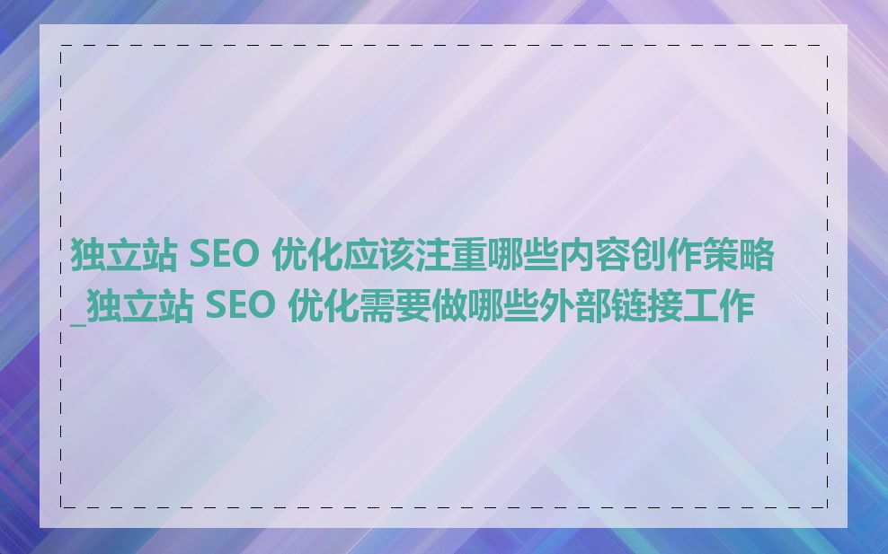 独立站 SEO 优化应该注重哪些内容创作策略_独立站 SEO 优化需要做哪些外部链接工作