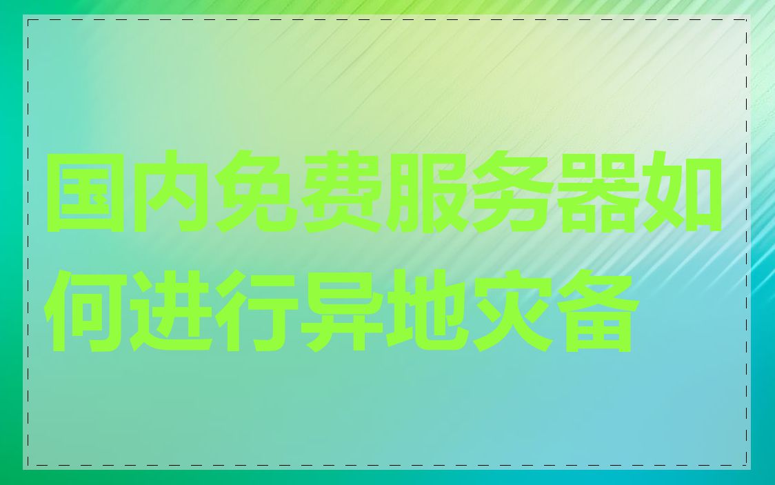 国内免费服务器如何进行异地灾备