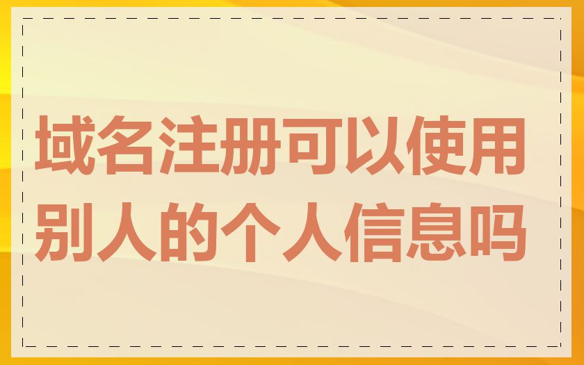 域名注册可以使用别人的个人信息吗