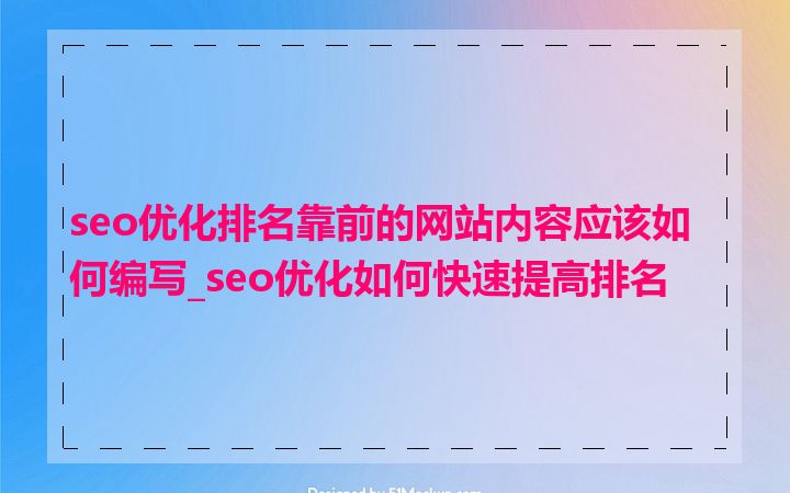 seo优化排名靠前的网站内容应该如何编写_seo优化如何快速提高排名