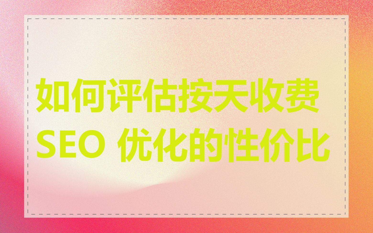 如何评估按天收费 SEO 优化的性价比