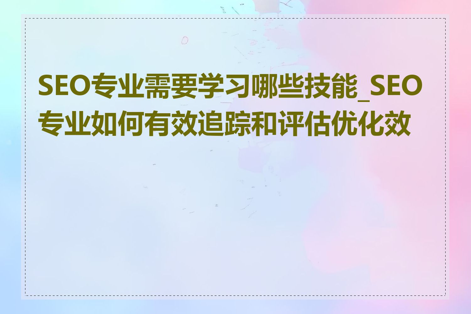 SEO专业需要学习哪些技能_SEO专业如何有效追踪和评估优化效果