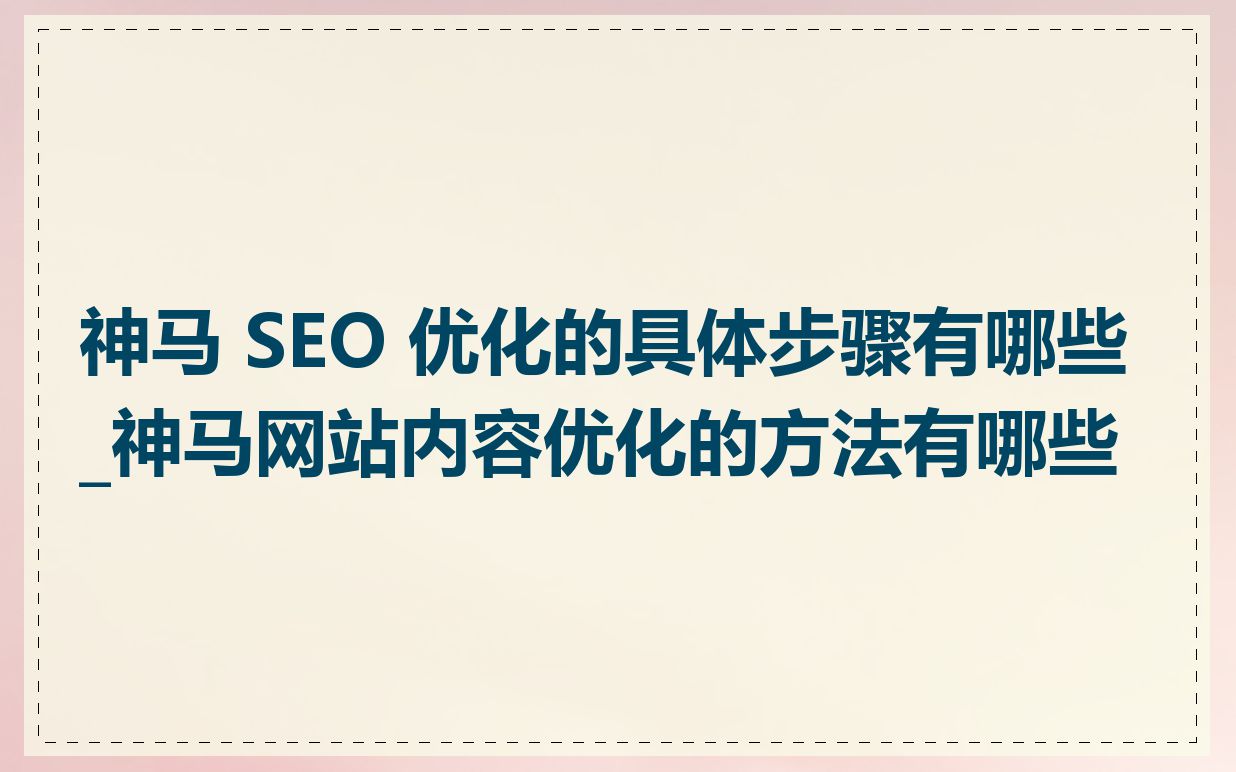 神马 SEO 优化的具体步骤有哪些_神马网站内容优化的方法有哪些