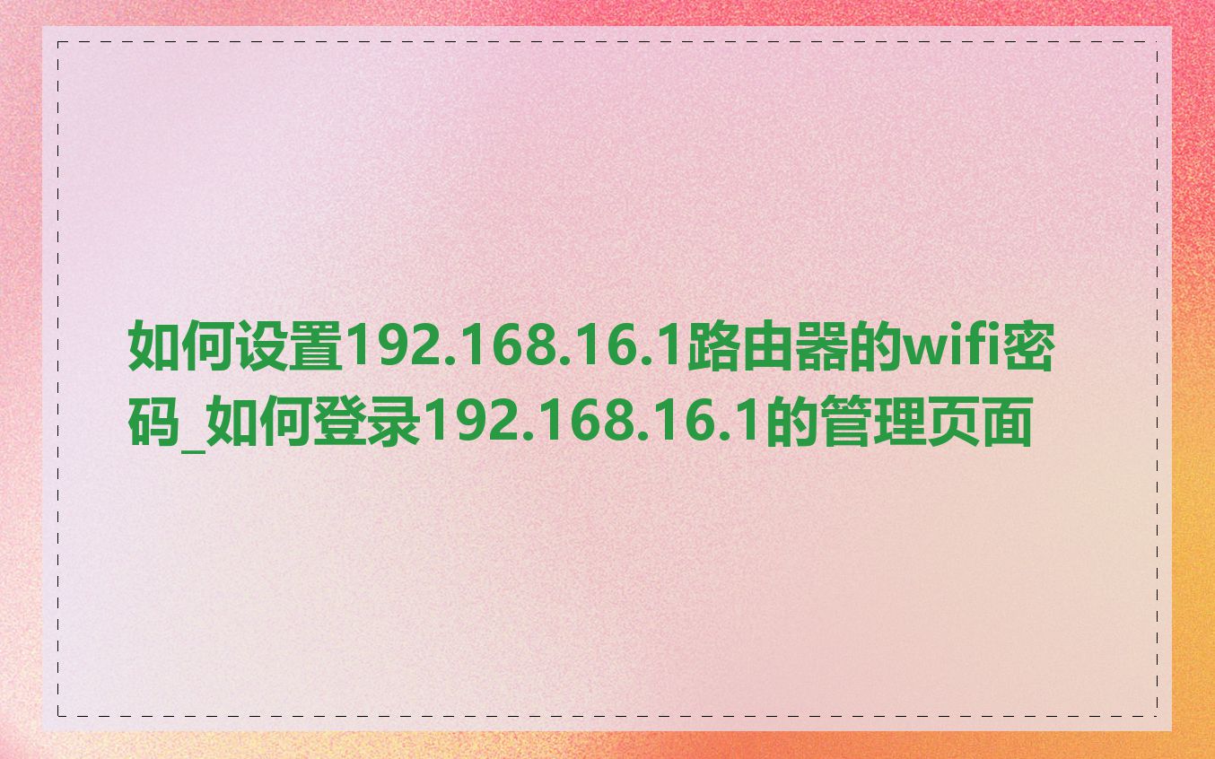 如何设置192.168.16.1路由器的wifi密码_如何登录192.168.16.1的管理页面