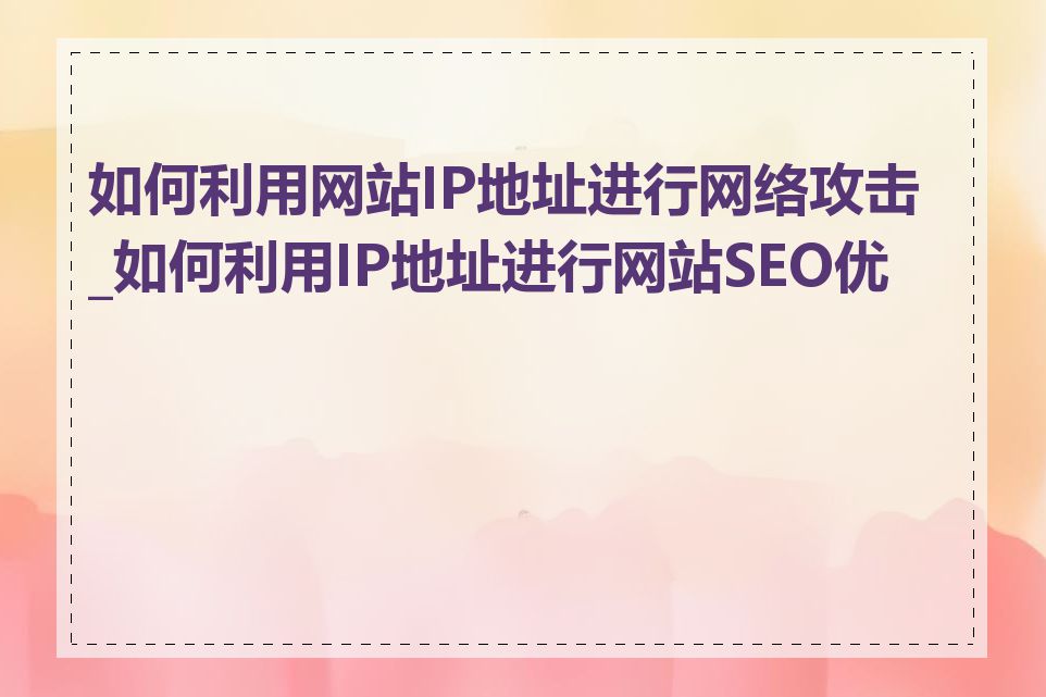 如何利用网站IP地址进行网络攻击_如何利用IP地址进行网站SEO优化