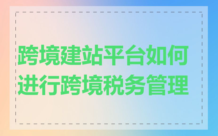 跨境建站平台如何进行跨境税务管理