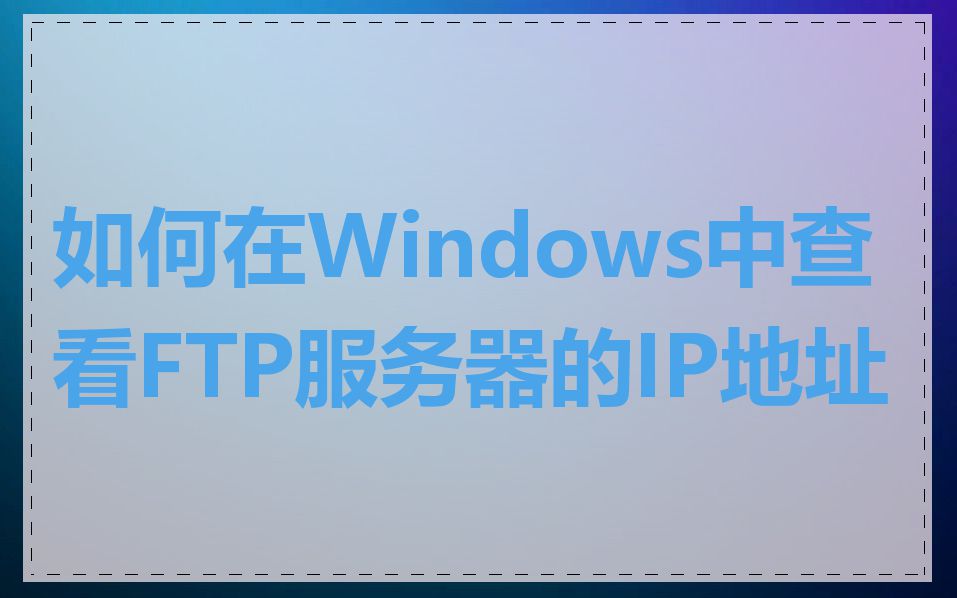 如何在Windows中查看FTP服务器的IP地址
