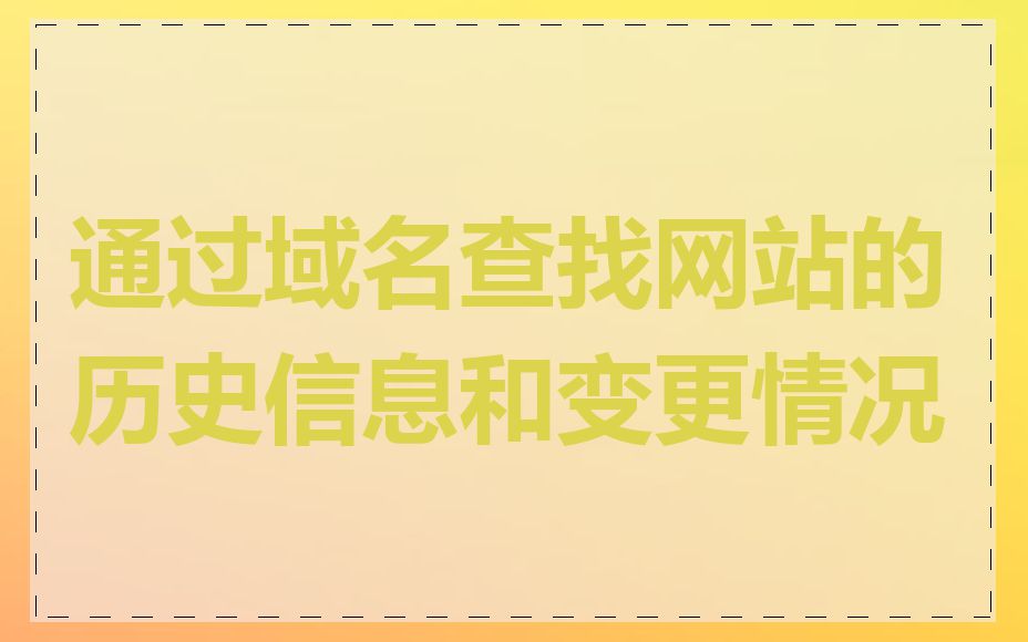 通过域名查找网站的历史信息和变更情况