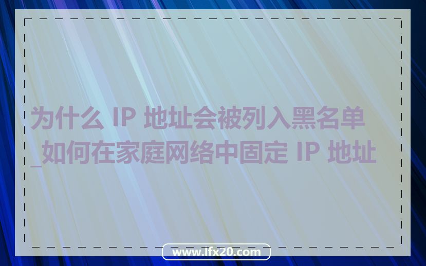 为什么 IP 地址会被列入黑名单_如何在家庭网络中固定 IP 地址