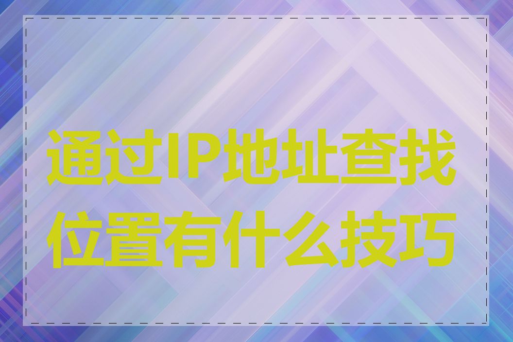 通过IP地址查找位置有什么技巧吗