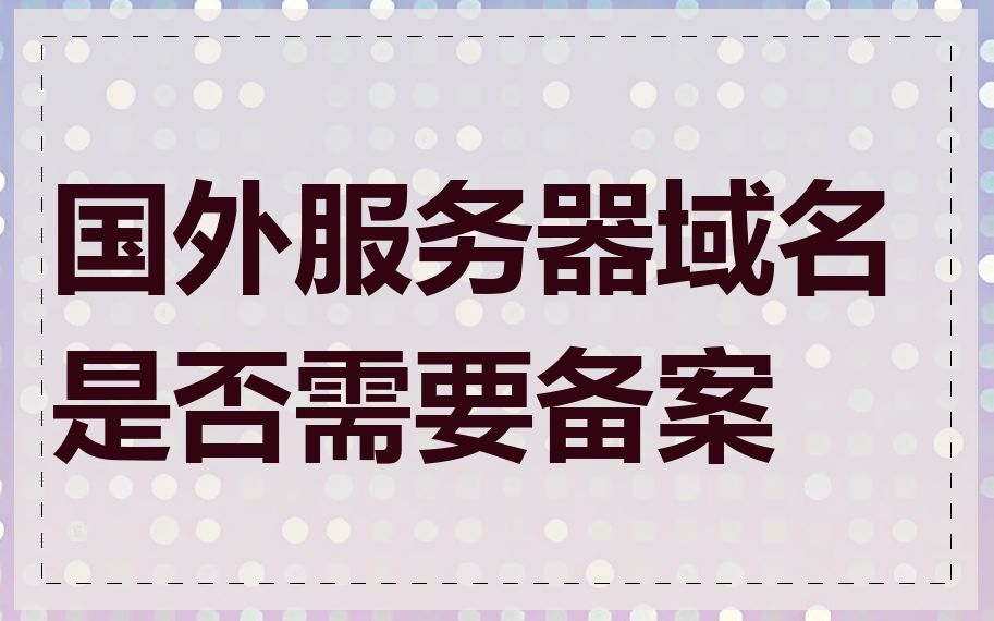 国外服务器域名是否需要备案