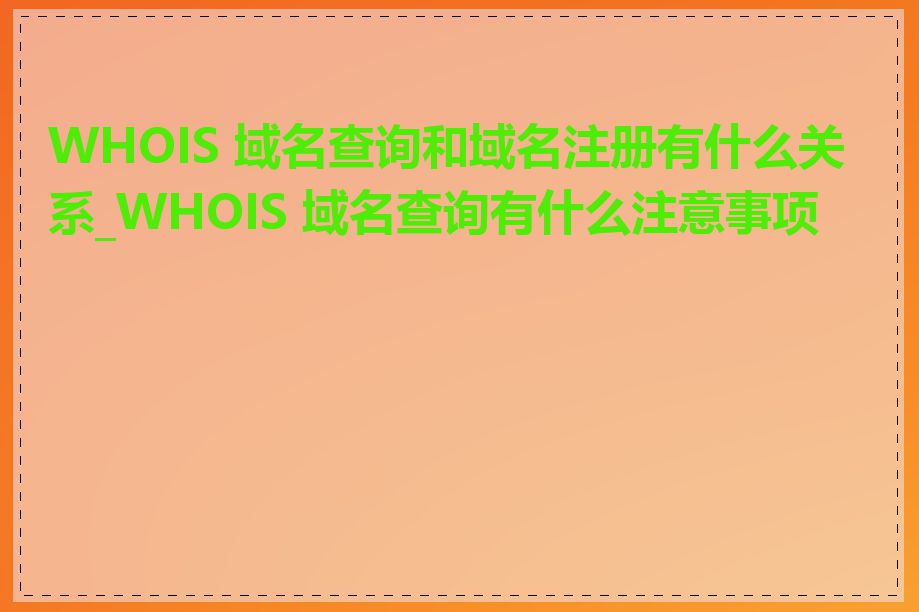 WHOIS 域名查询和域名注册有什么关系_WHOIS 域名查询有什么注意事项吗