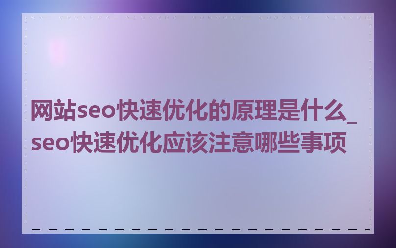 网站seo快速优化的原理是什么_seo快速优化应该注意哪些事项