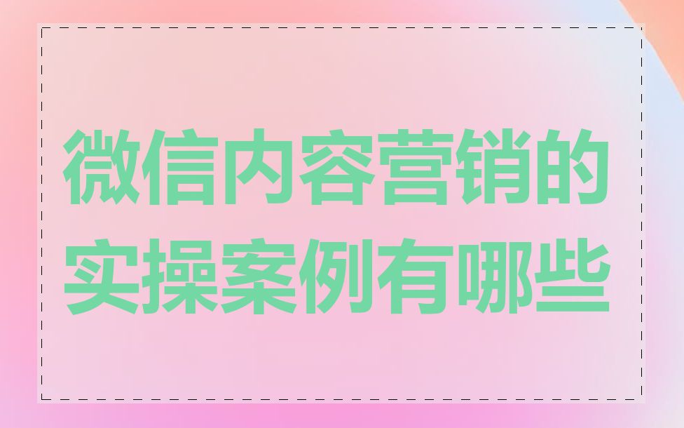 微信内容营销的实操案例有哪些