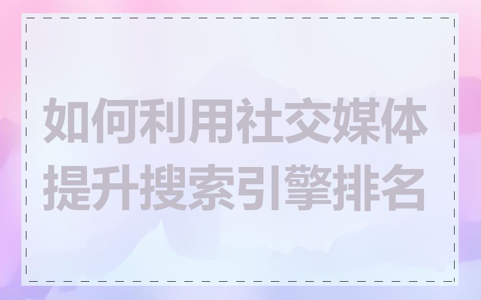 如何利用社交媒体提升搜索引擎排名