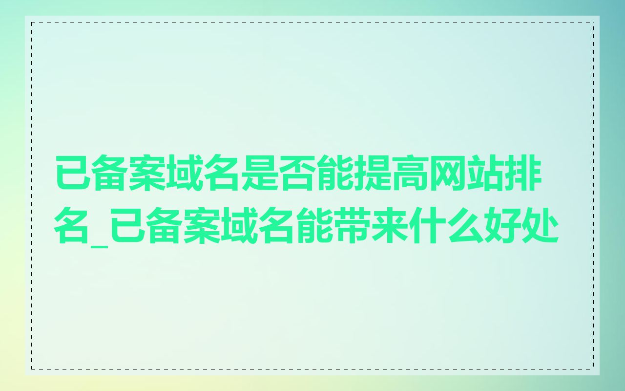 已备案域名是否能提高网站排名_已备案域名能带来什么好处