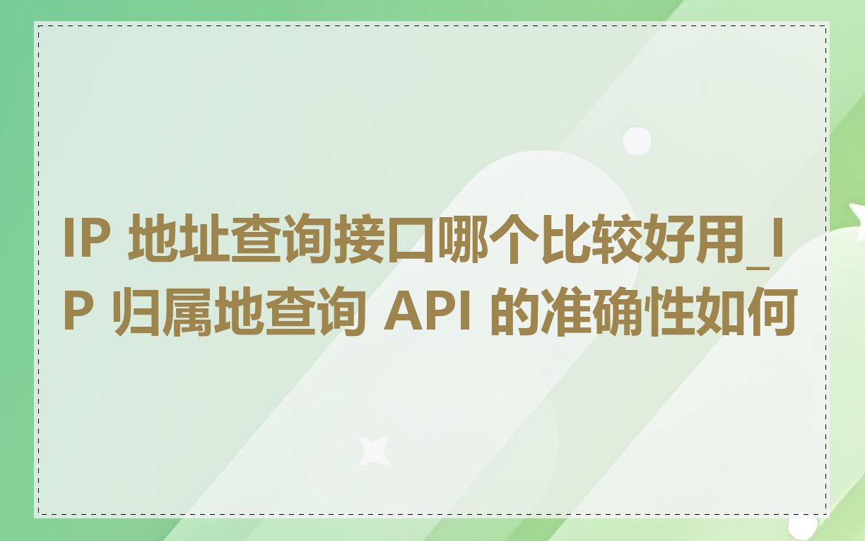 IP 地址查询接口哪个比较好用_IP 归属地查询 API 的准确性如何