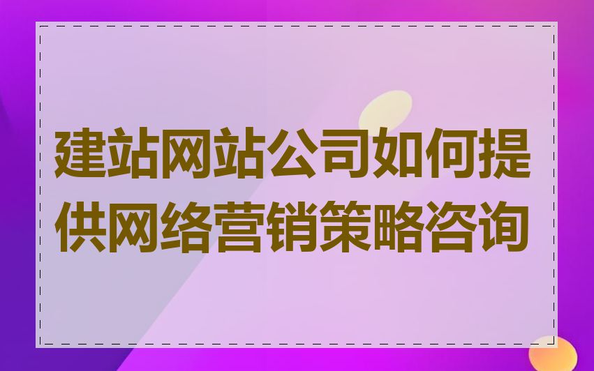 建站网站公司如何提供网络营销策略咨询