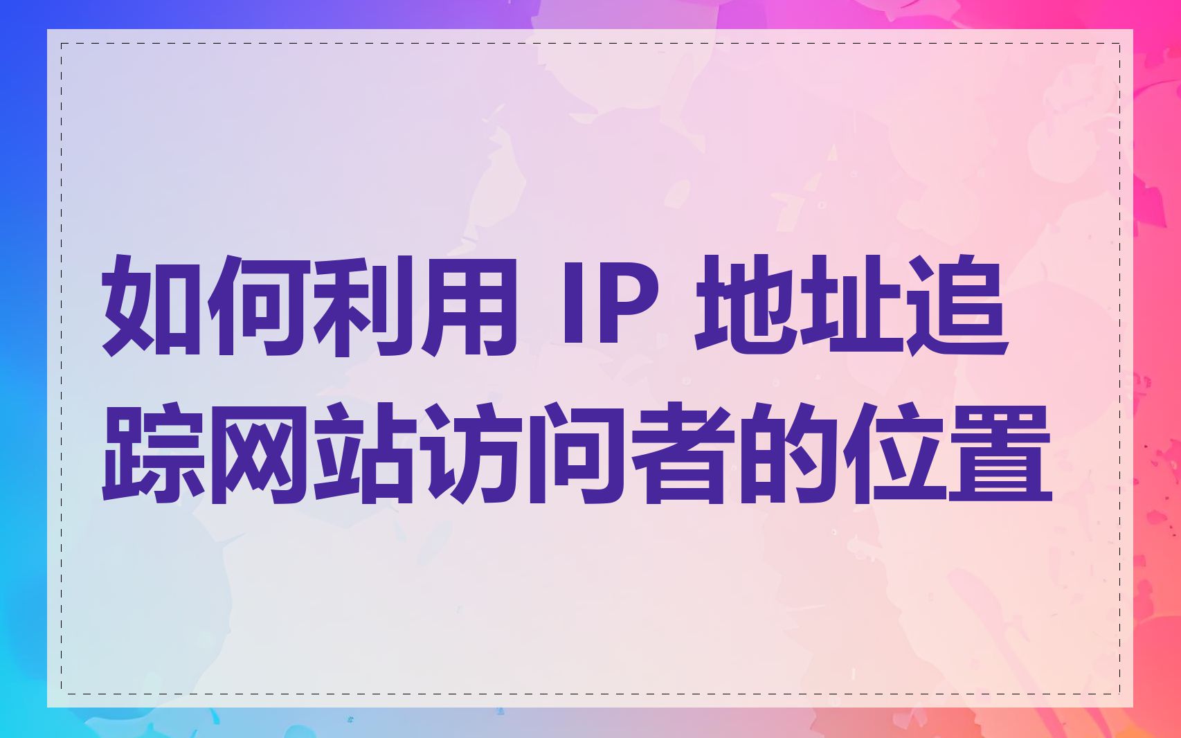如何利用 IP 地址追踪网站访问者的位置