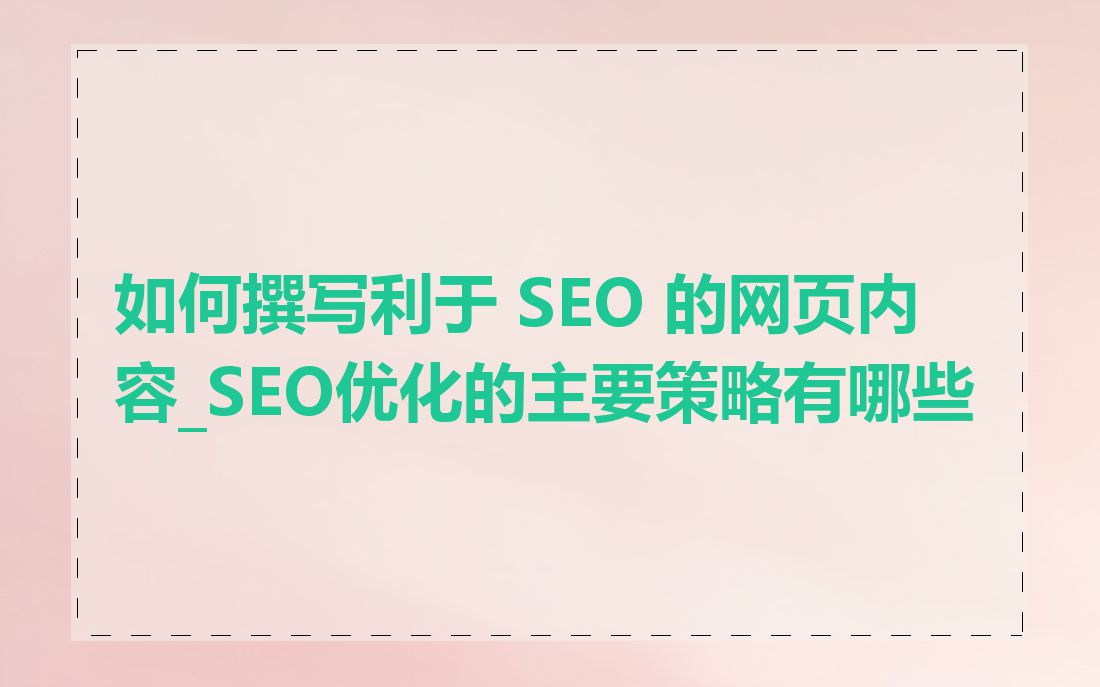 如何撰写利于 SEO 的网页内容_SEO优化的主要策略有哪些