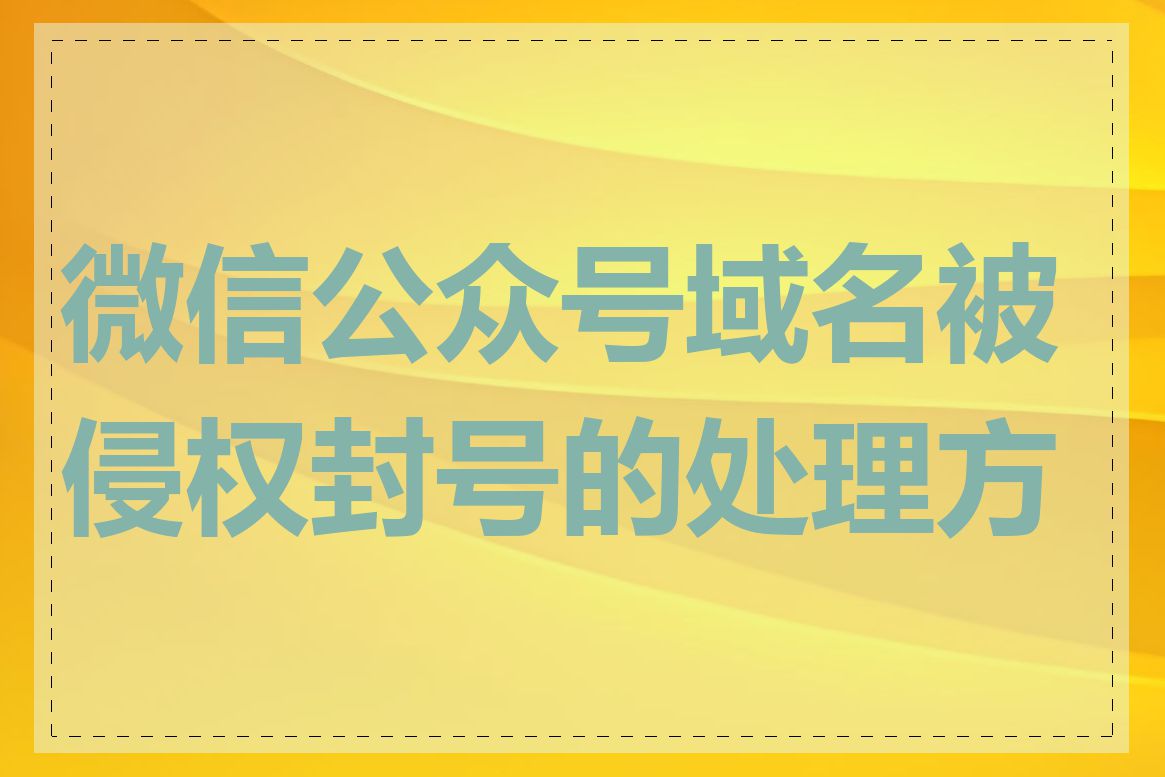 微信公众号域名被侵权封号的处理方法