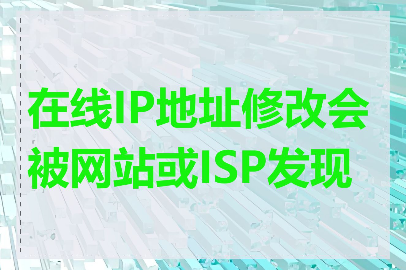在线IP地址修改会被网站或ISP发现吗
