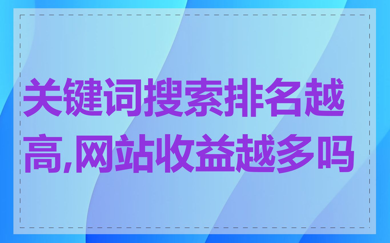 关键词搜索排名越高,网站收益越多吗