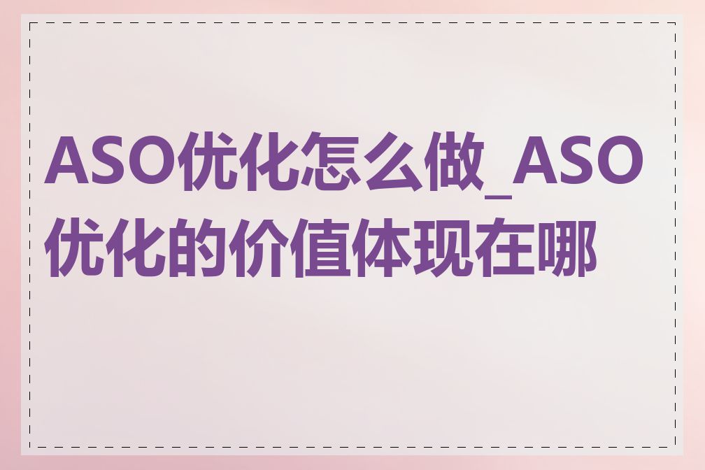 ASO优化怎么做_ASO优化的价值体现在哪里