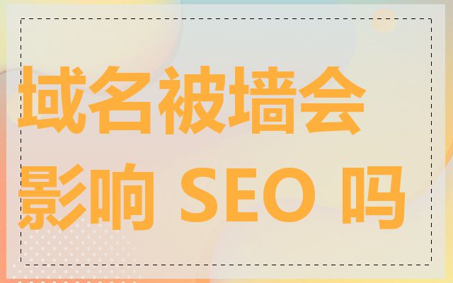 域名被墙会影响 SEO 吗