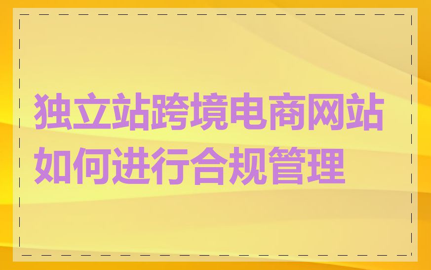 独立站跨境电商网站如何进行合规管理