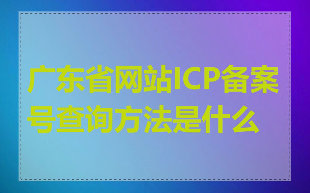 广东省网站ICP备案号查询方法是什么
