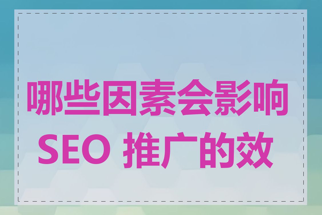 哪些因素会影响 SEO 推广的效果