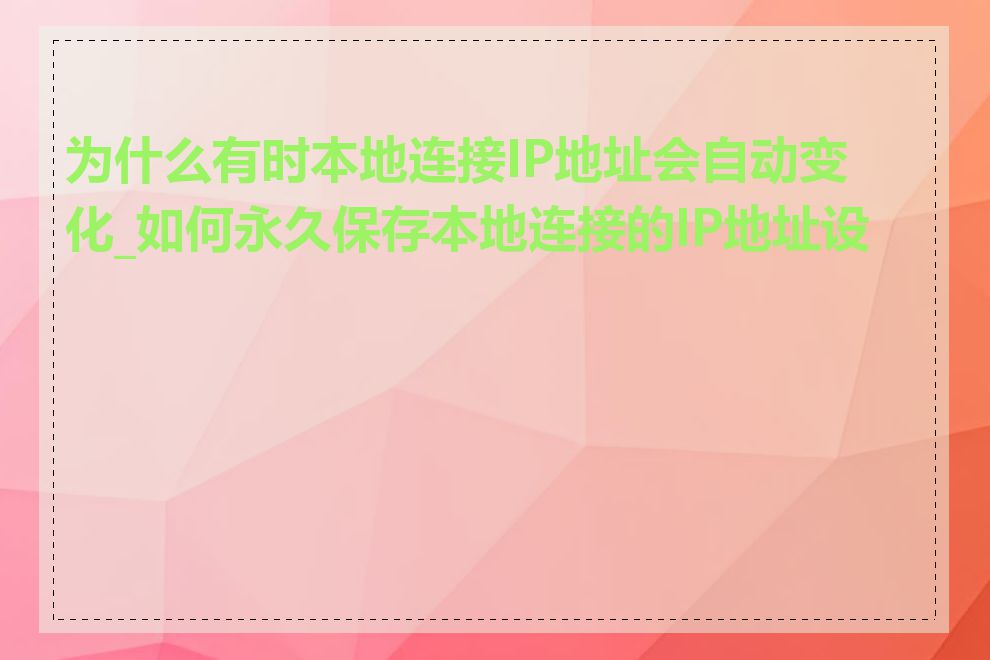 为什么有时本地连接IP地址会自动变化_如何永久保存本地连接的IP地址设置