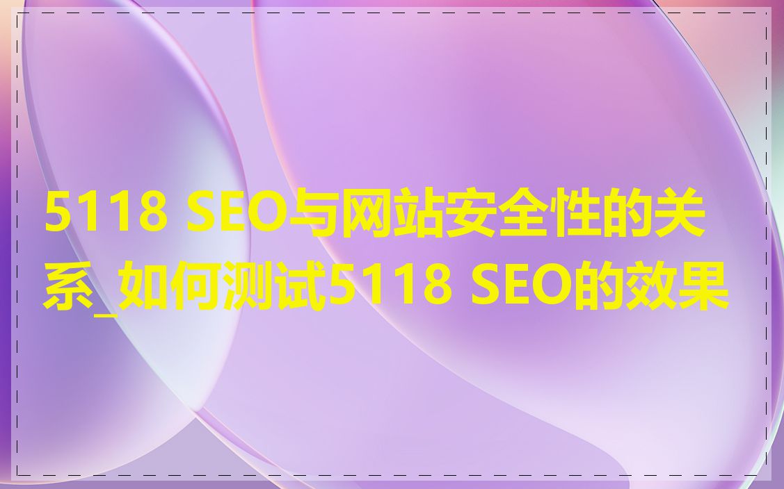 5118 SEO与网站安全性的关系_如何测试5118 SEO的效果