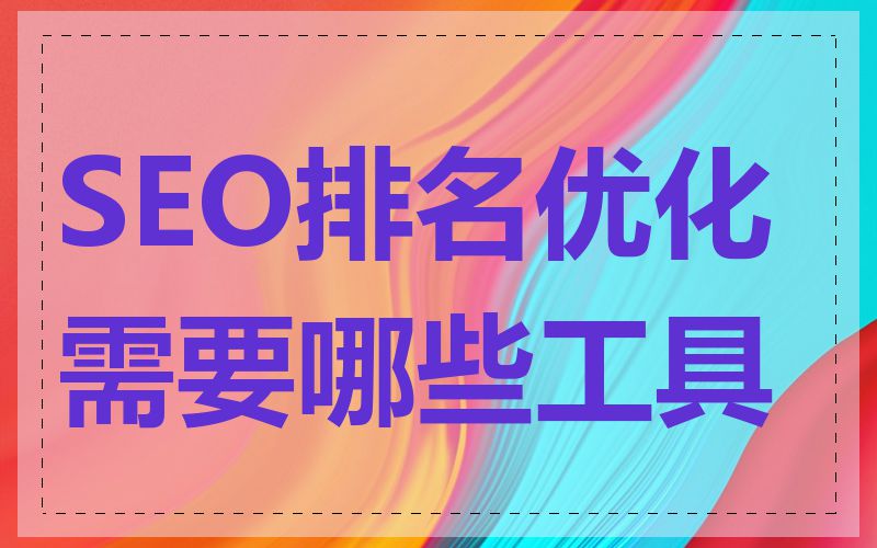 SEO排名优化需要哪些工具