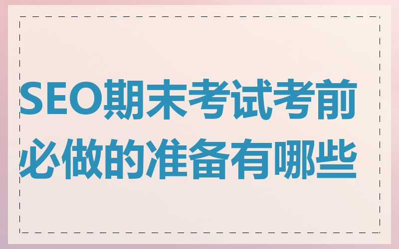 SEO期末考试考前必做的准备有哪些
