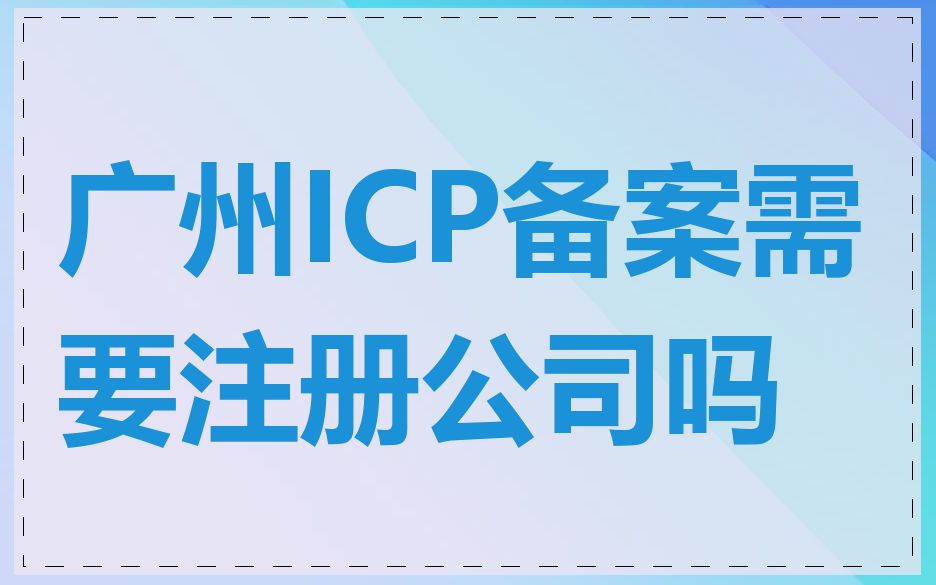 广州ICP备案需要注册公司吗