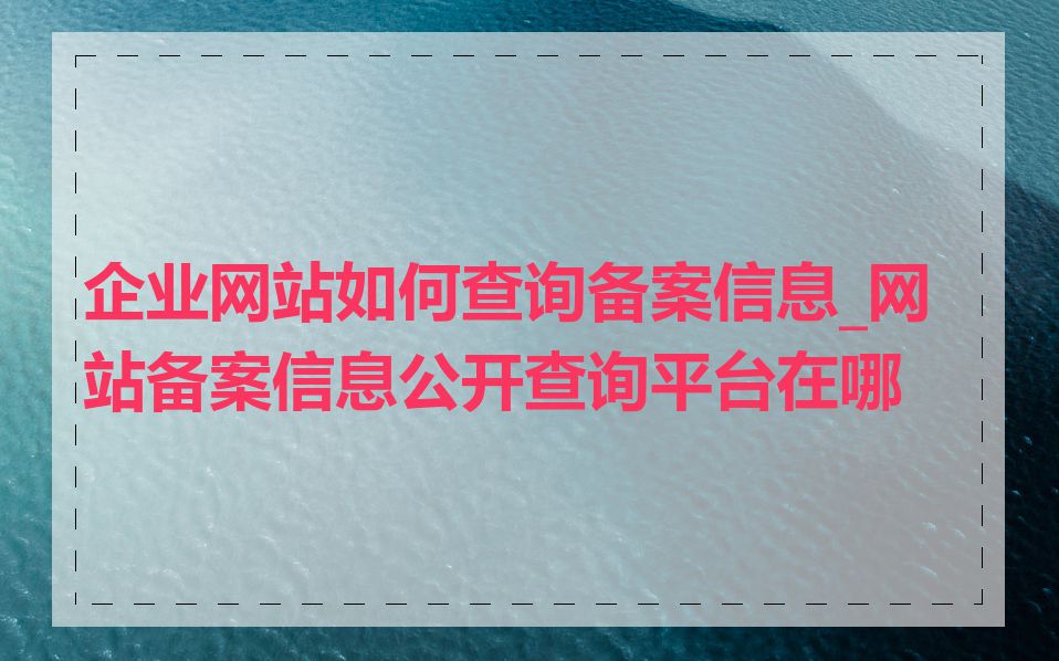 企业网站如何查询备案信息_网站备案信息公开查询平台在哪