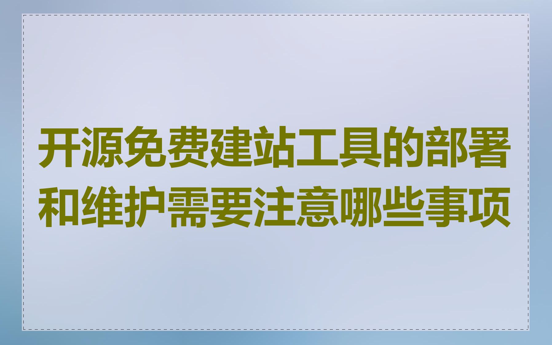 开源免费建站工具的部署和维护需要注意哪些事项