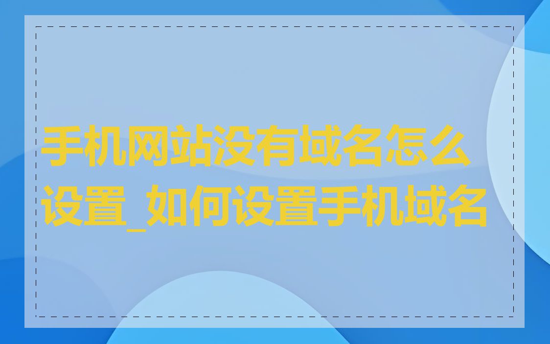 手机网站没有域名怎么设置_如何设置手机域名