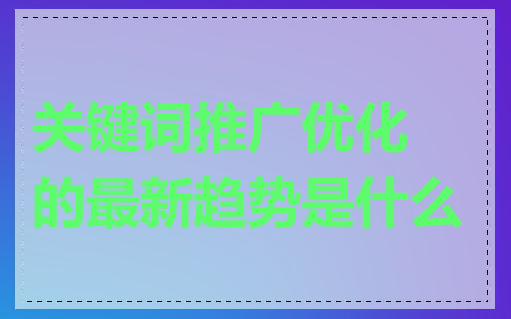 关键词推广优化的最新趋势是什么