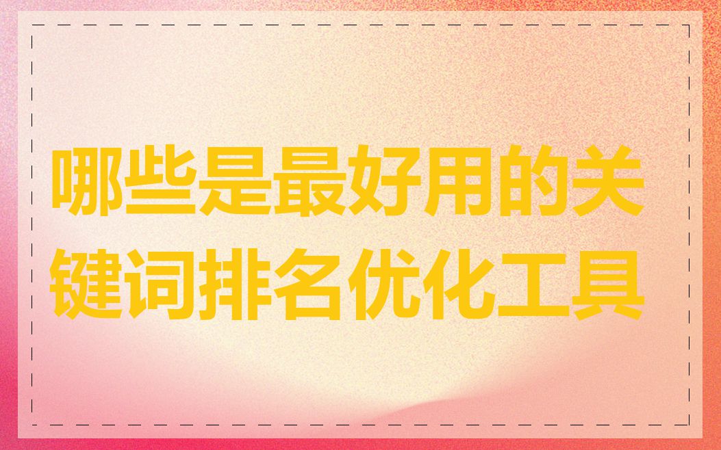 哪些是最好用的关键词排名优化工具