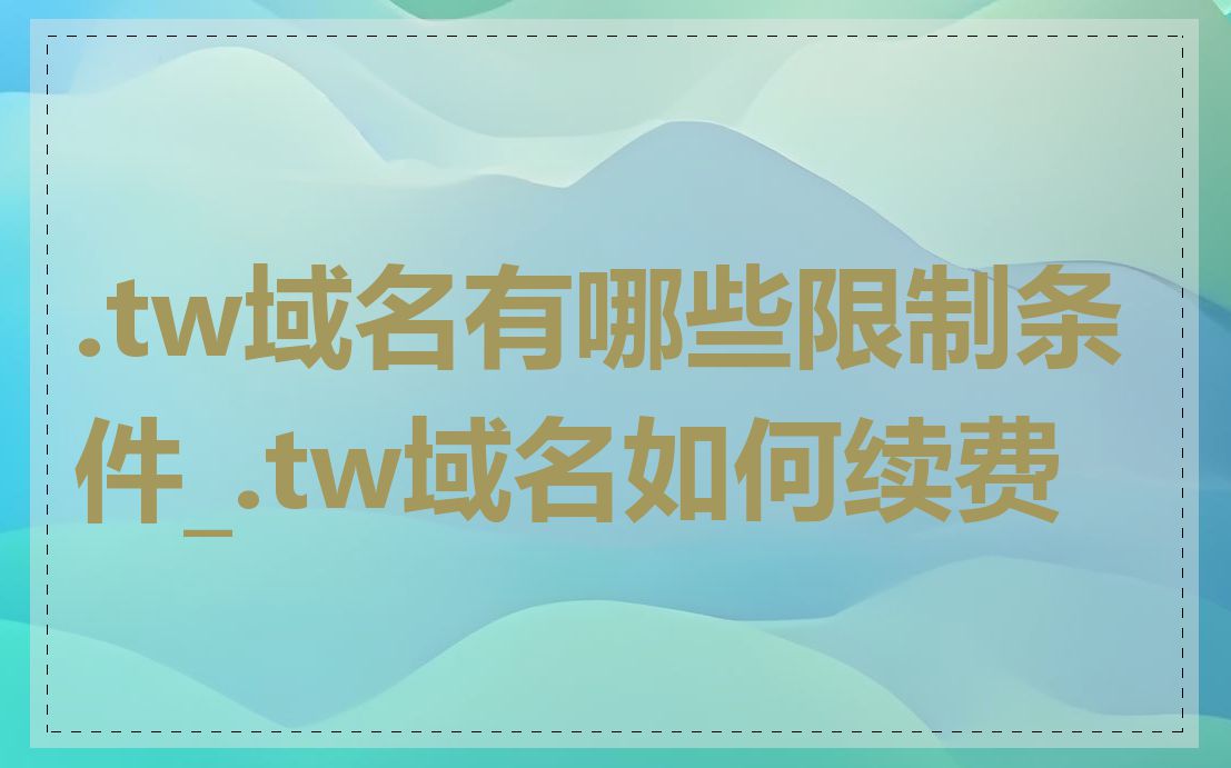 .tw域名有哪些限制条件_.tw域名如何续费