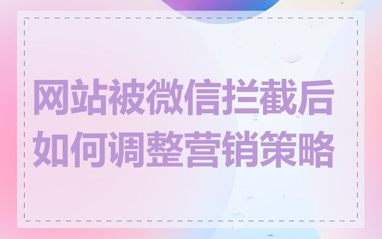 网站被微信拦截后如何调整营销策略