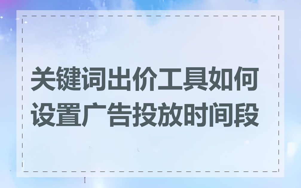 关键词出价工具如何设置广告投放时间段