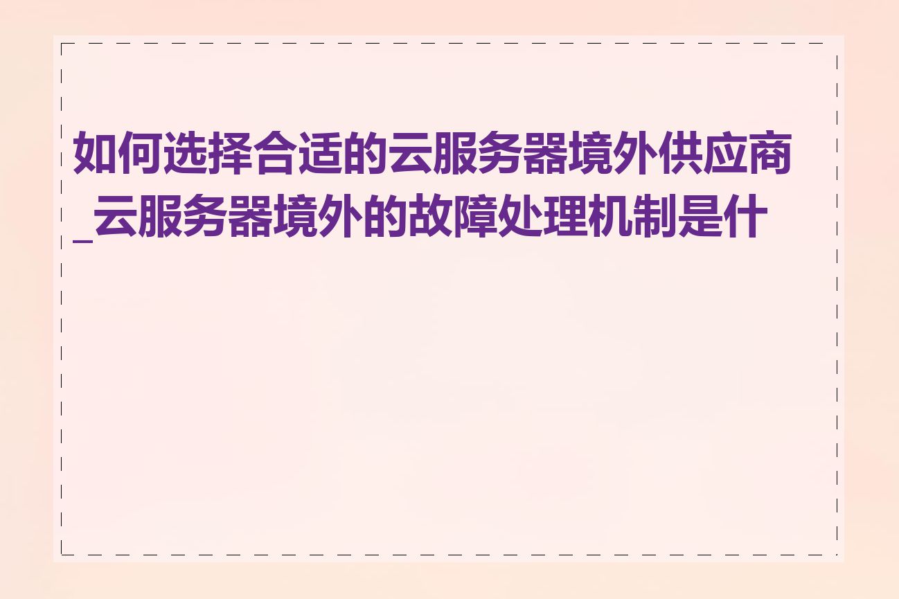 如何选择合适的云服务器境外供应商_云服务器境外的故障处理机制是什么