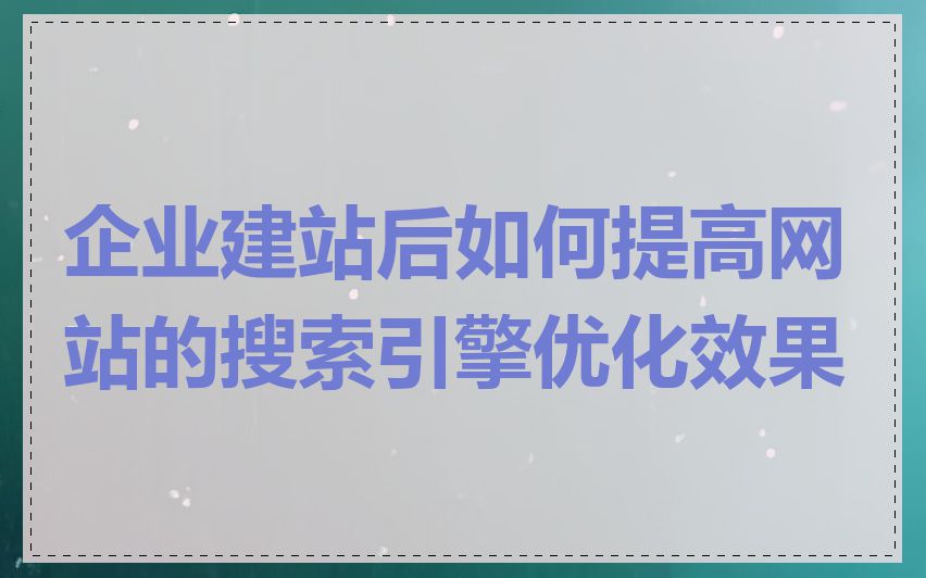 企业建站后如何提高网站的搜索引擎优化效果